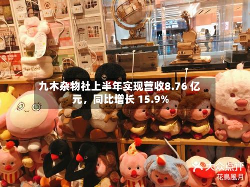 九木杂物社上半年实现营收8.76 亿元，同比增长 15.9%