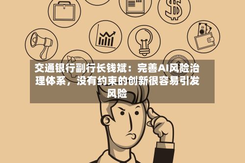 交通银行副行长钱斌：完善AI风险治理体系，没有约束的创新很容易引发风险-第2张图片
