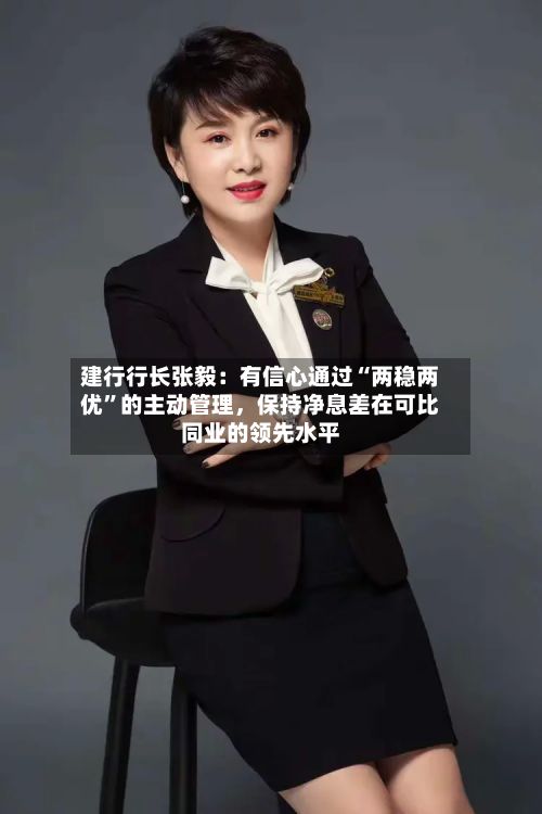 建行行长张毅：有信心通过“两稳两优	”的主动管理	，保持净息差在可比同业的领先水平-第2张图片