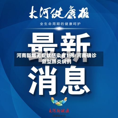河南新增无症状感染者1例/河南确诊新型肺炎病例