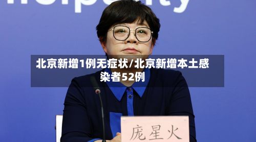 北京新增1例无症状/北京新增本土感染者52例-第2张图片
