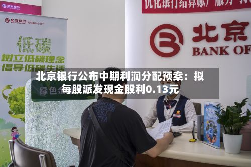 北京银行公布中期利润分配预案:拟每股派发现金股利0.13元