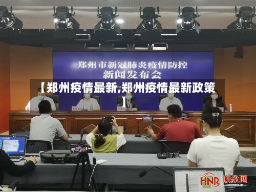 【郑州疫情最新,郑州疫情最新政策】