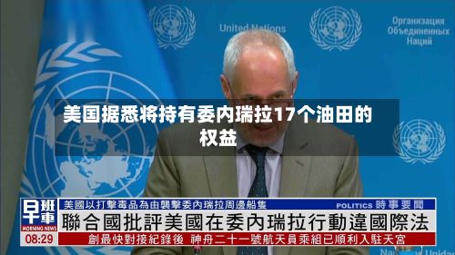 美国据悉将持有委内瑞拉17个油田的权益-第2张图片