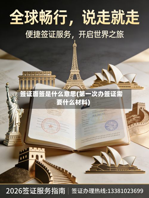 签证面签是什么意思(第一次办签证需要什么材料)-第3张图片
