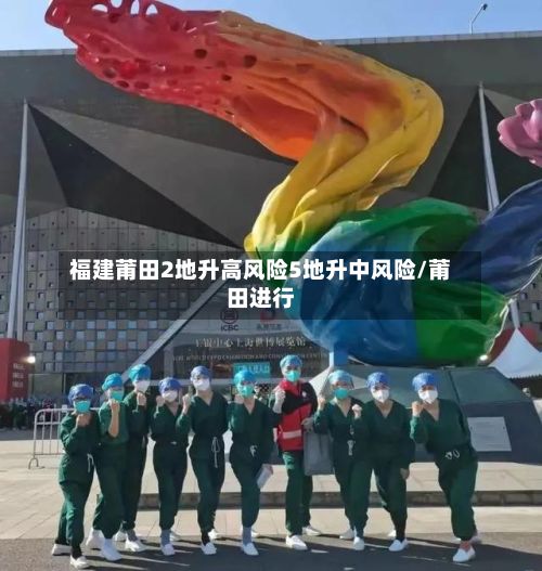 福建莆田2地升高风险5地升中风险/莆田进行-第2张图片
