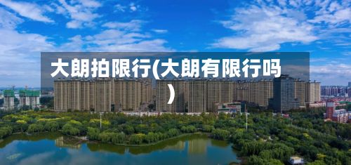 大朗拍限行(大朗有限行吗)
