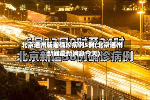北京通州新增确诊病例5例(北京通州新闻最新消息今天)