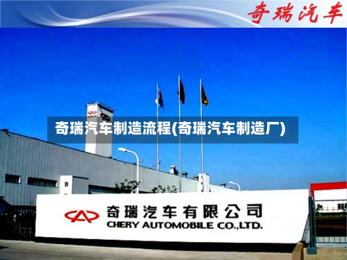 奇瑞汽车制造流程(奇瑞汽车制造厂)