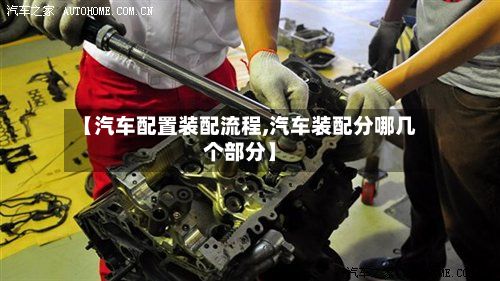 【汽车配置装配流程,汽车装配分哪几个部分】