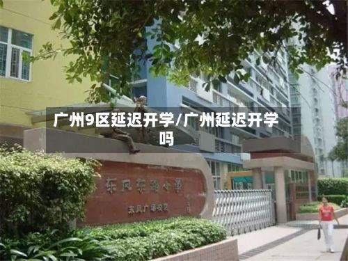 广州9区延迟开学/广州延迟开学吗