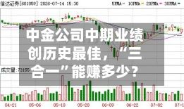 中金公司中期业绩创历史最佳	，“三合一”能赚多少？-第2张图片