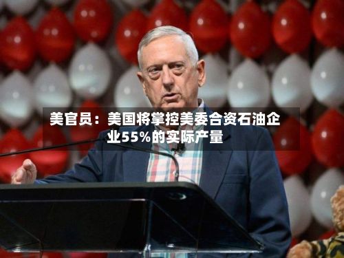 美官员:美国将掌控美委合资石油企业55%的实际产量-第1张图片