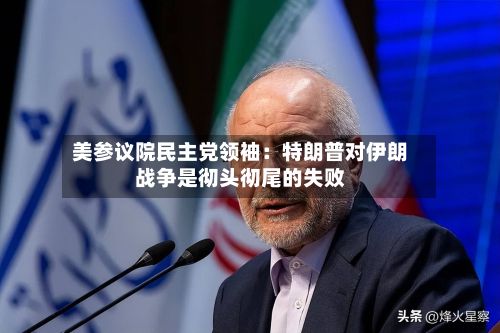 美参议院民主党领袖:特朗普对伊朗战争是彻头彻尾的失败-第2张图片