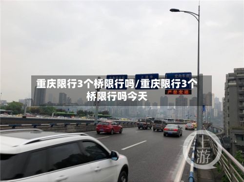重庆限行3个桥限行吗/重庆限行3个桥限行吗今天-第2张图片