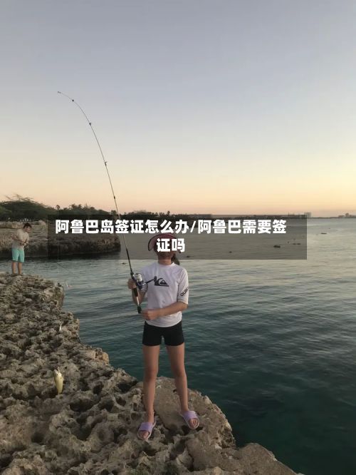 阿鲁巴岛签证怎么办/阿鲁巴需要签证吗