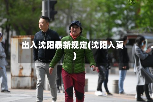 出入沈阳最新规定(沈阳入夏)-第3张图片
