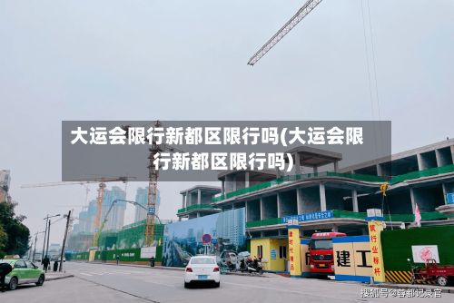 大运会限行新都区限行吗(大运会限行新都区限行吗)