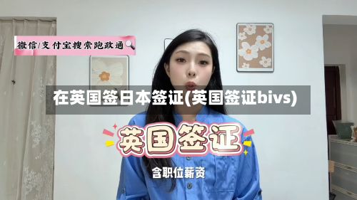 在英国签日本签证(英国签证bivs)
