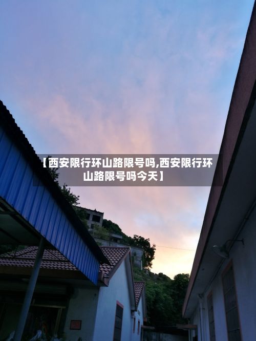 【西安限行环山路限号吗,西安限行环山路限号吗今天】
