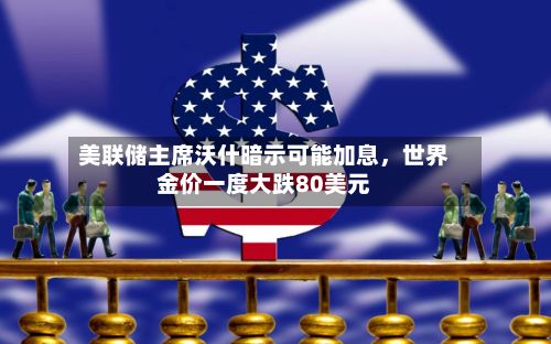 美联储主席沃什暗示可能加息，世界金价一度大跌80美元