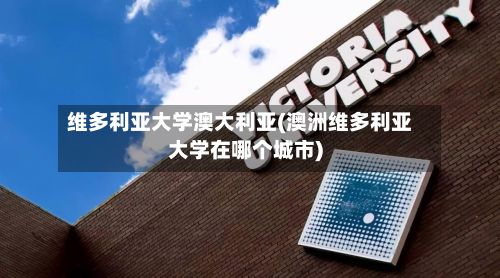 维多利亚大学澳大利亚(澳洲维多利亚大学在哪个城市)-第2张图片