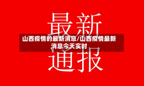 山西疫情的最新消息/山西疫情最新消息今天实时