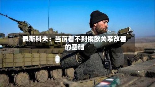 佩斯科夫：当前看不到俄欧关系改善的基础-第2张图片