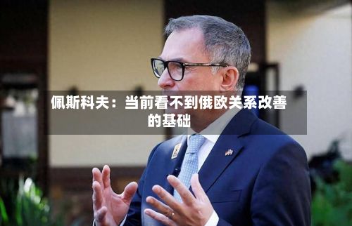 佩斯科夫：当前看不到俄欧关系改善的基础-第1张图片