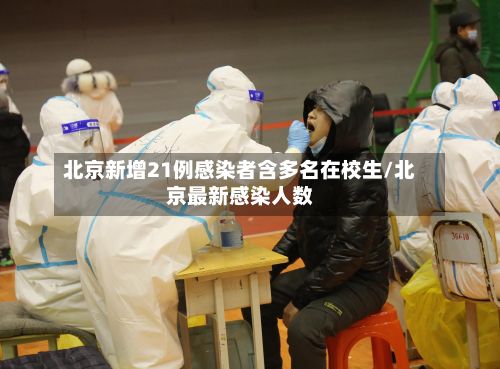 北京新增21例感染者含多名在校生/北京最新感染人数