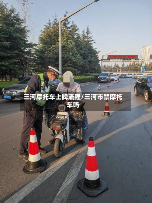 三河摩托车上牌流程/三河市禁摩托车吗