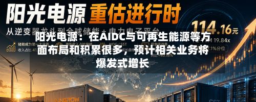 阳光电源：在AIDC与可再生能源等方面布局和积累很多	，预计相关业务将爆发式增长-第2张图片