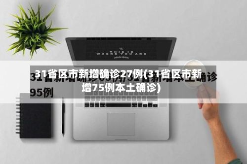 31省区市新增确诊27例(31省区市新增75例本土确诊)