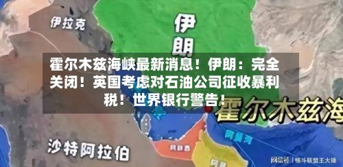 霍尔木兹海峡最新消息！伊朗：完全关闭！英国考虑对石油公司征收暴利税！世界银行警告！-第3张图片