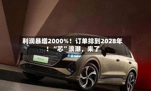 利润暴增2000%！订单排到2028年！“芯”浪潮	，来了-第2张图片
