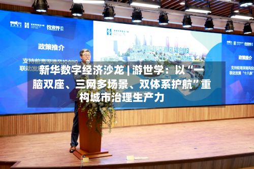 新华数字经济沙龙 | 游世学：以“一脑双座、三网多场景	、双体系护航”重构城市治理生产力-第2张图片