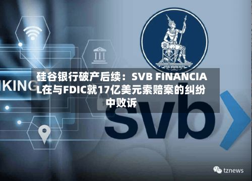 硅谷银行破产后续:SVB FINANCIAL在与FDIC就17亿美元索赔案的纠纷中败诉-第2张图片