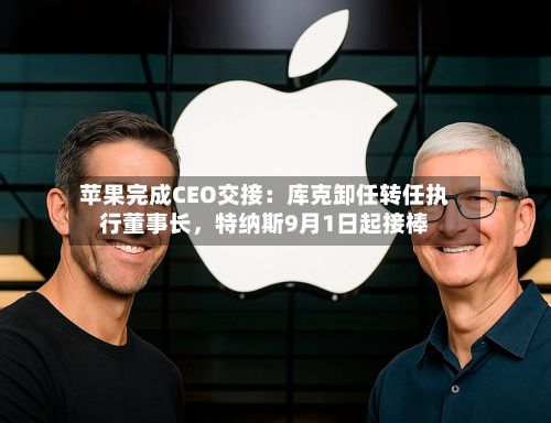苹果完成CEO交接:库克卸任转任执行董事长,特纳斯9月1日起接棒