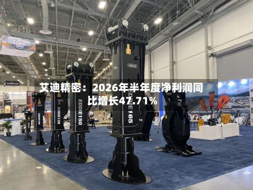 艾迪精密:2026年半年度净利润同比增长47.71%-第2张图片