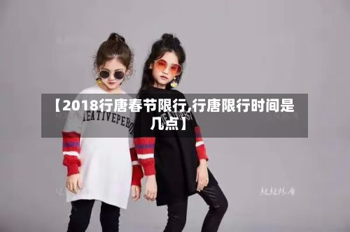 【2018行唐春节限行,行唐限行时间是几点】