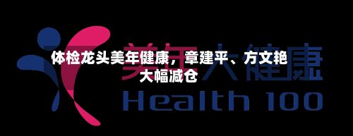 体检龙头美年健康，章建平、方文艳大幅减仓-第3张图片