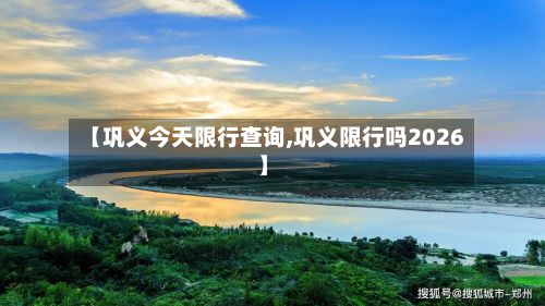 【巩义今天限行查询,巩义限行吗2026】-第2张图片