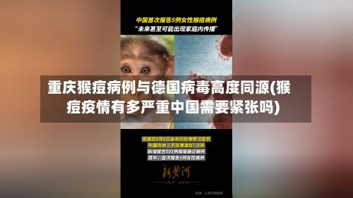 重庆猴痘病例与德国病毒高度同源(猴痘疫情有多严重中国需要紧张吗)