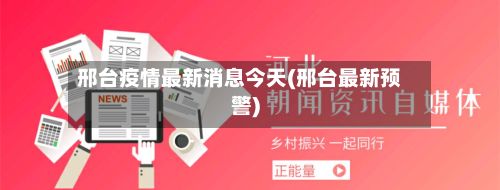 邢台疫情最新消息今天(邢台最新预警)