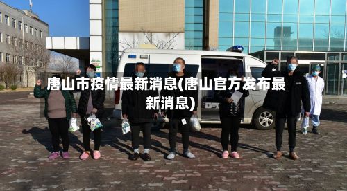 唐山市疫情最新消息(唐山官方发布最新消息)-第2张图片