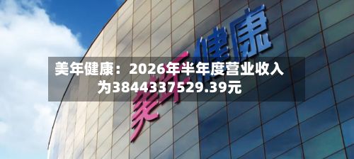 美年健康:2026年半年度营业收入为3844337529.39元-第2张图片