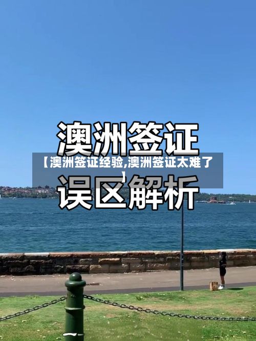 【澳洲签证经验,澳洲签证太难了】