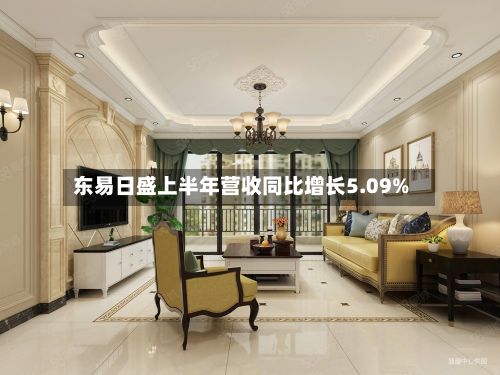 东易日盛上半年营收同比增长5.09%-第2张图片