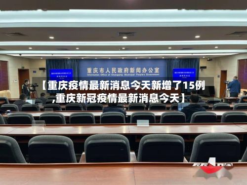 【重庆疫情最新消息今天新增了15例,重庆新冠疫情最新消息今天】