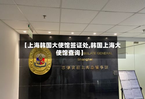 【上海韩国大使馆签证处,韩国上海大使馆查询】